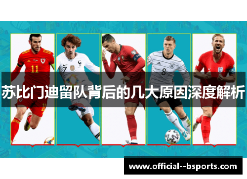苏比门迪留队背后的几大原因深度解析