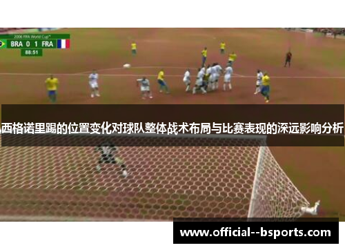 西格诺里踢的位置变化对球队整体战术布局与比赛表现的深远影响分析