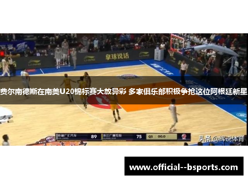 费尔南德斯在南美U20锦标赛大放异彩 多家俱乐部积极争抢这位阿根廷新星