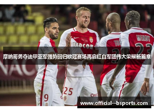 摩纳哥勇夺法甲亚军强势回归欧冠赛场再启红白军团伟大荣耀新篇章